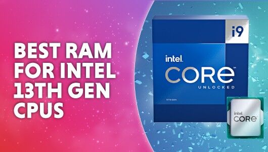 Best RAM for Intel 13th gen CPUs